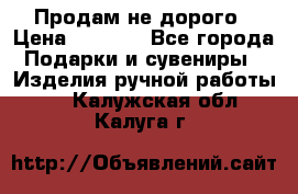 Продам не дорого › Цена ­ 8 500 - Все города Подарки и сувениры » Изделия ручной работы   . Калужская обл.,Калуга г.